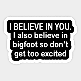 i believe in you i also believe in bigfoot so don't get too excited Sticker